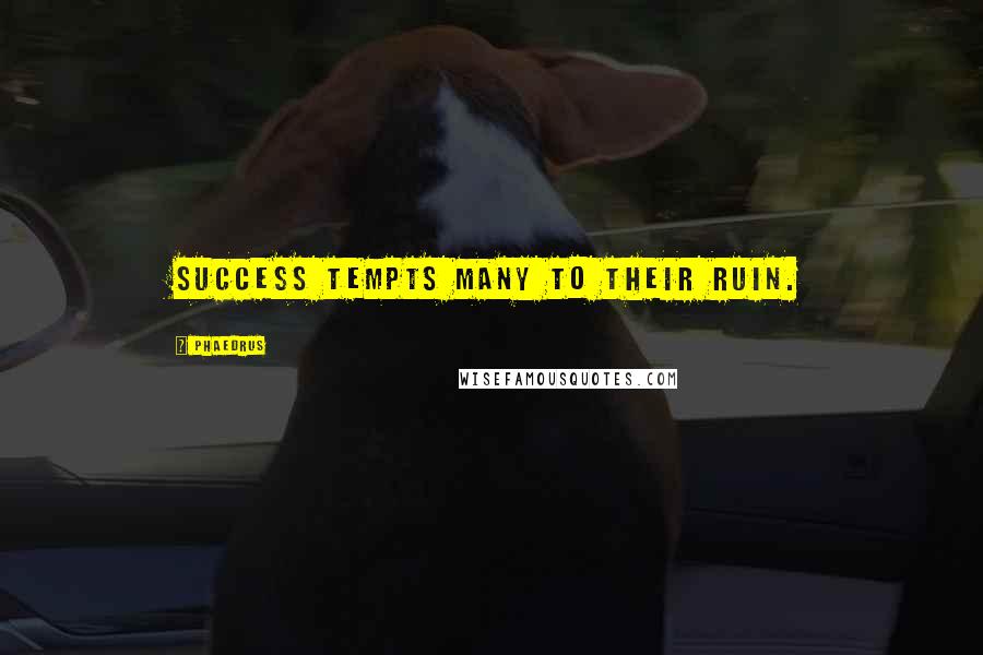 Phaedrus Quotes: Success tempts many to their ruin.