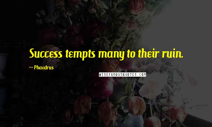 Phaedrus Quotes: Success tempts many to their ruin.