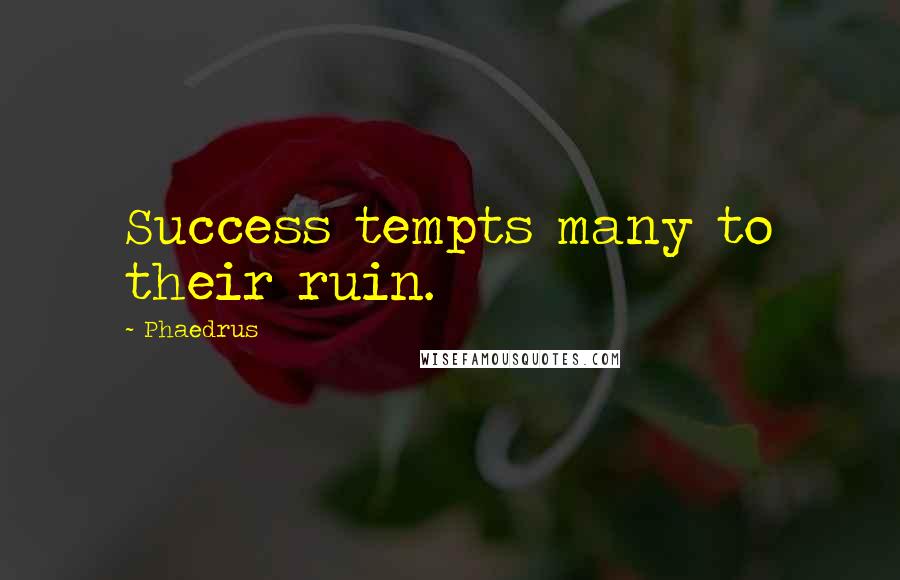 Phaedrus Quotes: Success tempts many to their ruin.