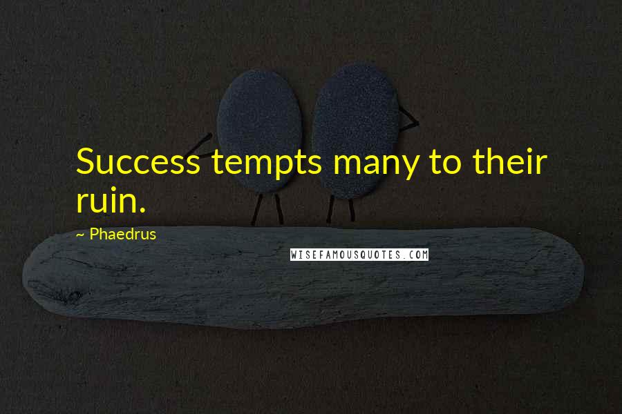 Phaedrus Quotes: Success tempts many to their ruin.