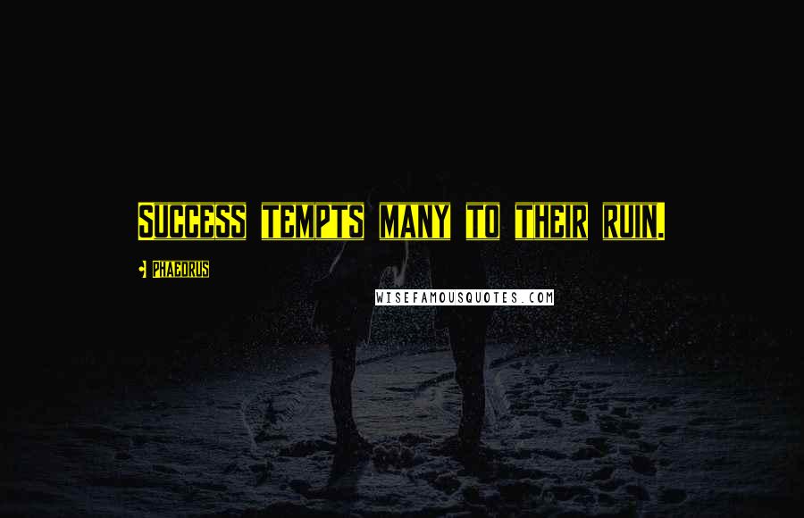 Phaedrus Quotes: Success tempts many to their ruin.