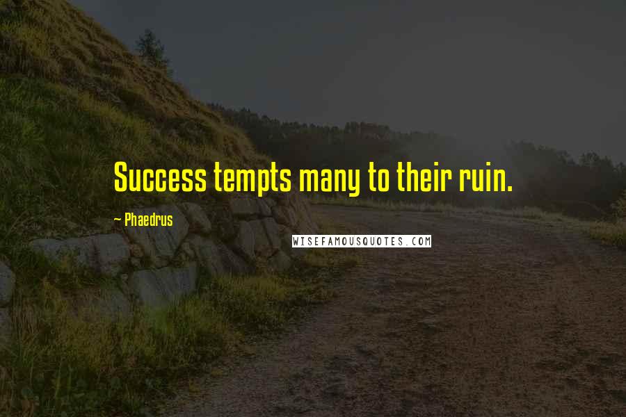 Phaedrus Quotes: Success tempts many to their ruin.