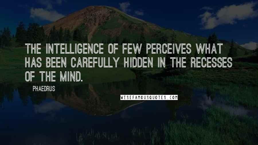Phaedrus Quotes: The intelligence of few perceives what has been carefully hidden in the recesses of the mind.