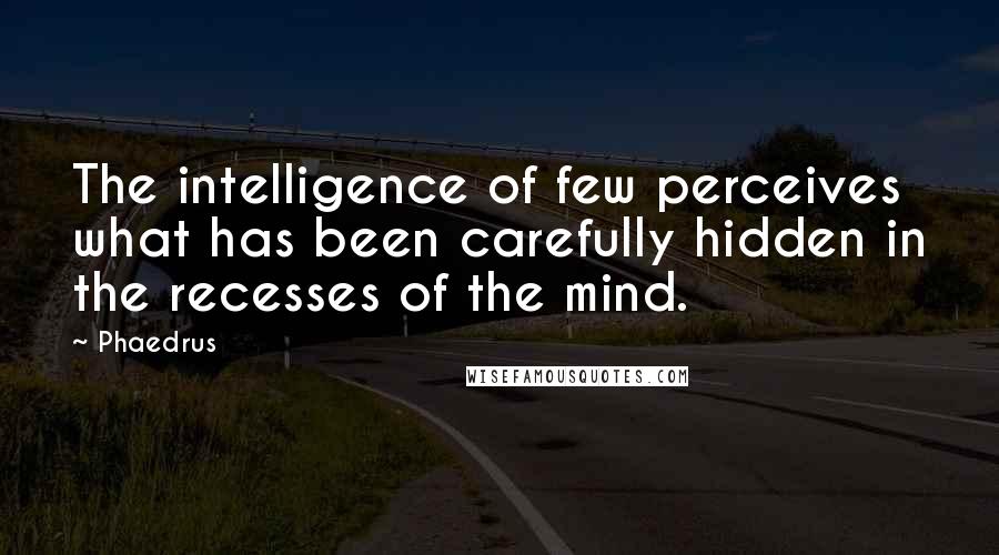 Phaedrus Quotes: The intelligence of few perceives what has been carefully hidden in the recesses of the mind.