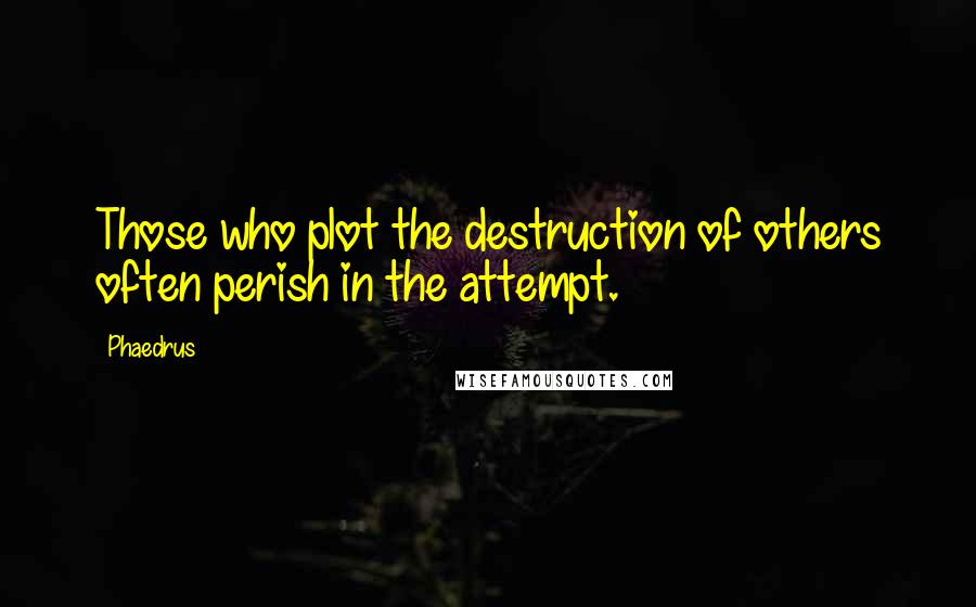 Phaedrus Quotes: Those who plot the destruction of others often perish in the attempt.