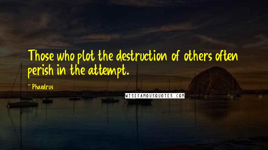 Phaedrus Quotes: Those who plot the destruction of others often perish in the attempt.