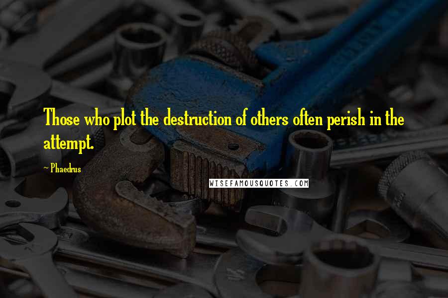 Phaedrus Quotes: Those who plot the destruction of others often perish in the attempt.