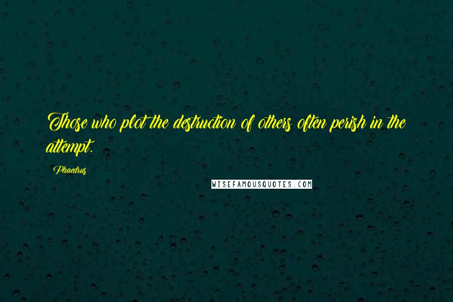 Phaedrus Quotes: Those who plot the destruction of others often perish in the attempt.