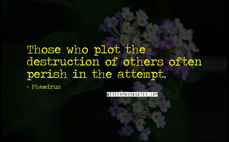 Phaedrus Quotes: Those who plot the destruction of others often perish in the attempt.