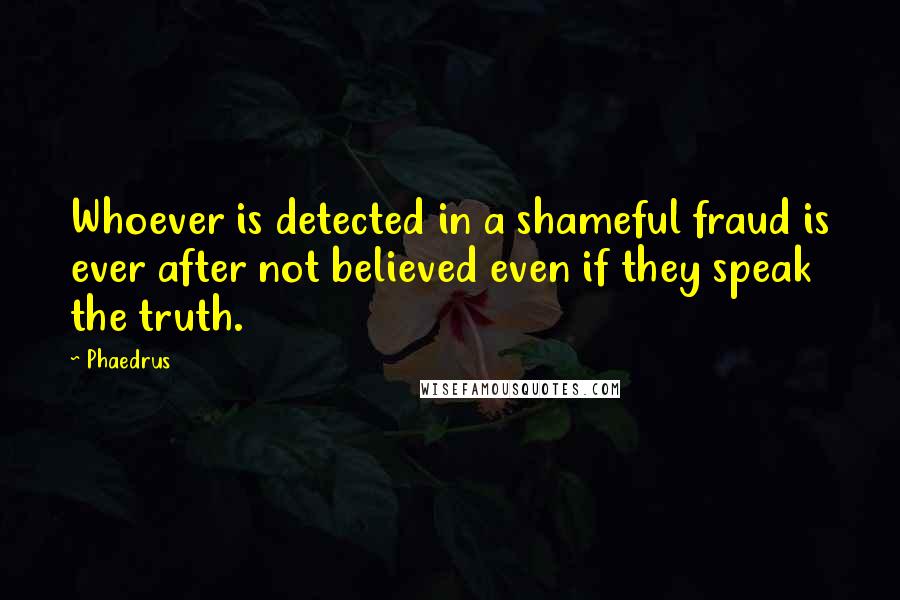 Phaedrus Quotes: Whoever is detected in a shameful fraud is ever after not believed even if they speak the truth.