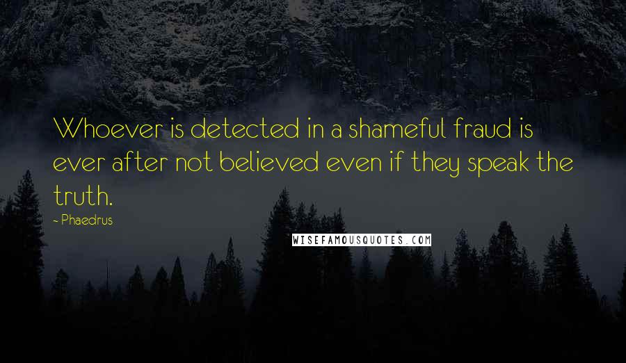 Phaedrus Quotes: Whoever is detected in a shameful fraud is ever after not believed even if they speak the truth.