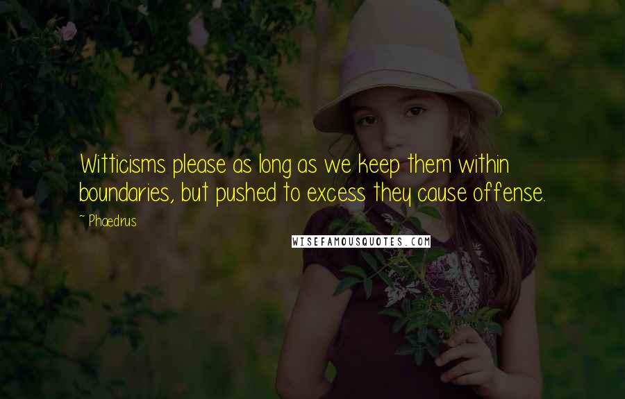 Phaedrus Quotes: Witticisms please as long as we keep them within boundaries, but pushed to excess they cause offense.