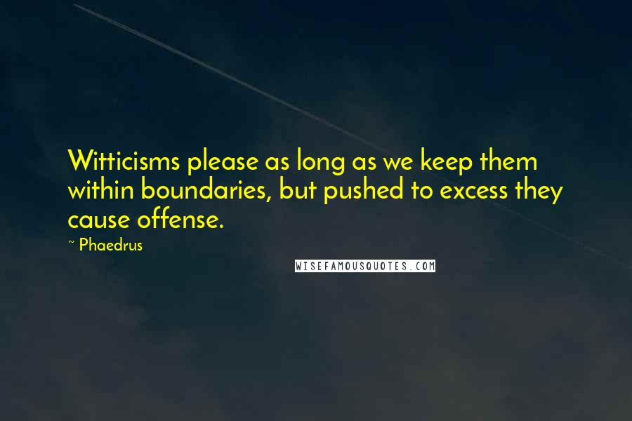 Phaedrus Quotes: Witticisms please as long as we keep them within boundaries, but pushed to excess they cause offense.