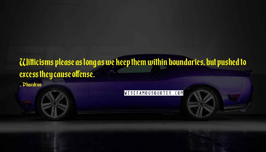 Phaedrus Quotes: Witticisms please as long as we keep them within boundaries, but pushed to excess they cause offense.