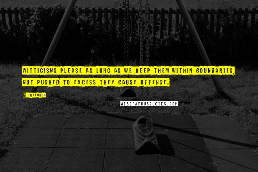 Phaedrus Quotes: Witticisms please as long as we keep them within boundaries, but pushed to excess they cause offense.