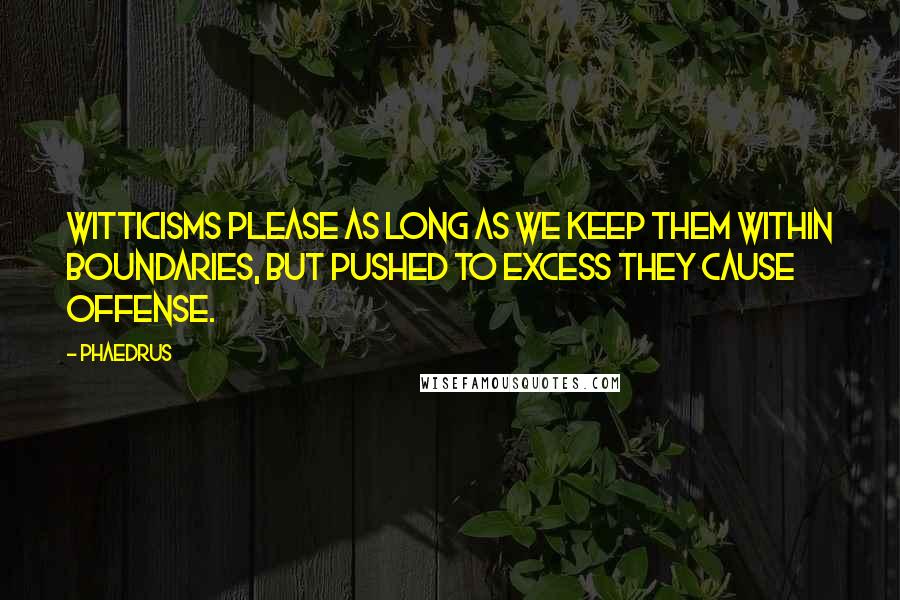 Phaedrus Quotes: Witticisms please as long as we keep them within boundaries, but pushed to excess they cause offense.