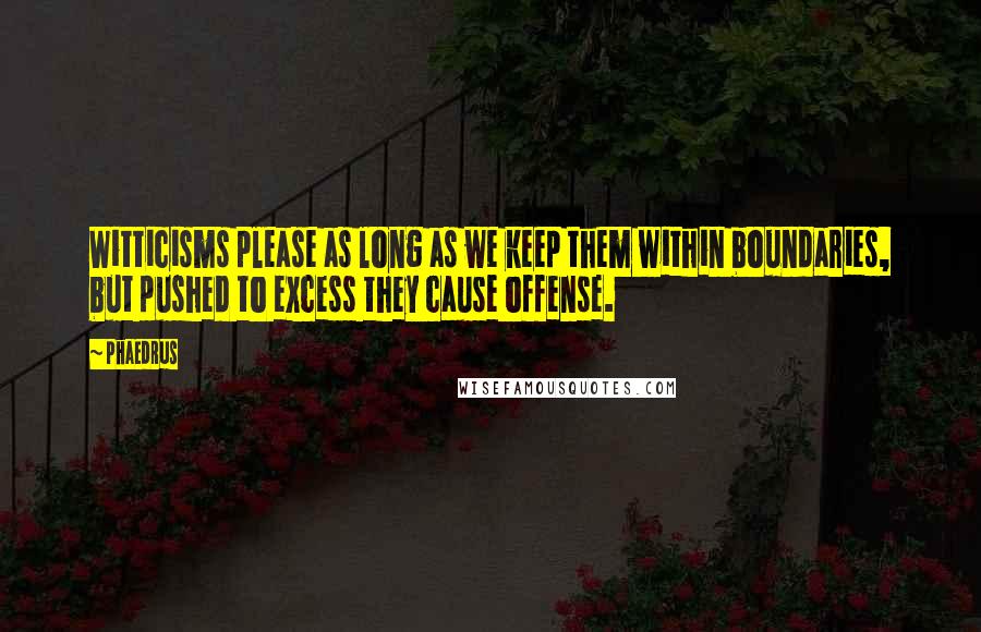 Phaedrus Quotes: Witticisms please as long as we keep them within boundaries, but pushed to excess they cause offense.