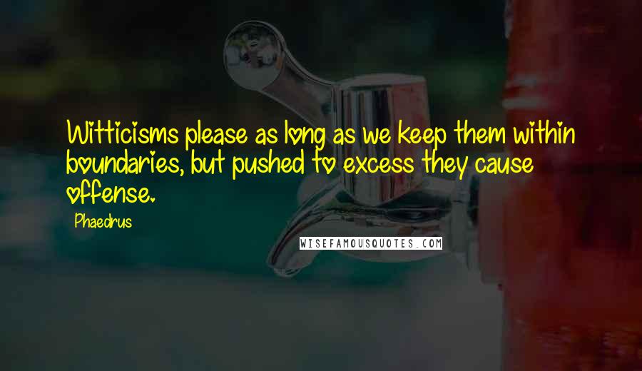 Phaedrus Quotes: Witticisms please as long as we keep them within boundaries, but pushed to excess they cause offense.