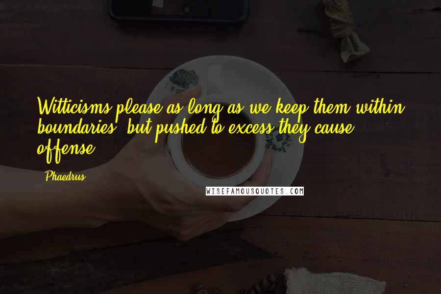 Phaedrus Quotes: Witticisms please as long as we keep them within boundaries, but pushed to excess they cause offense.