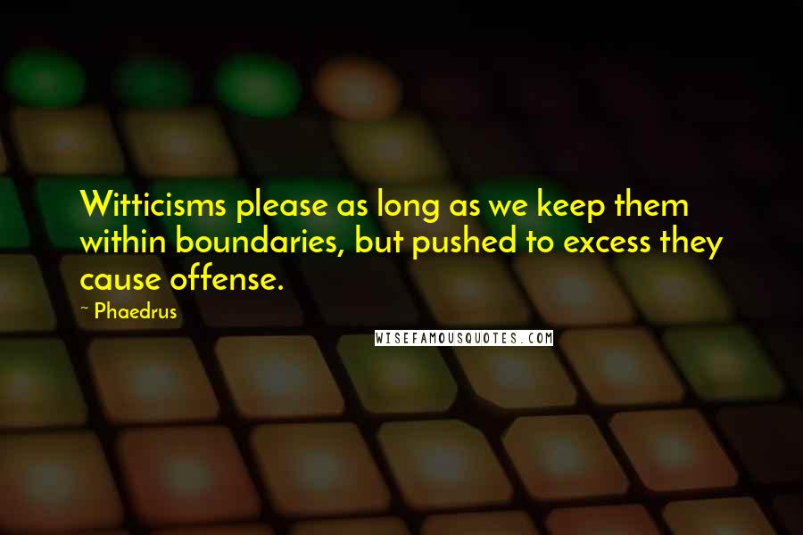 Phaedrus Quotes: Witticisms please as long as we keep them within boundaries, but pushed to excess they cause offense.