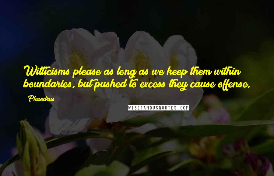 Phaedrus Quotes: Witticisms please as long as we keep them within boundaries, but pushed to excess they cause offense.