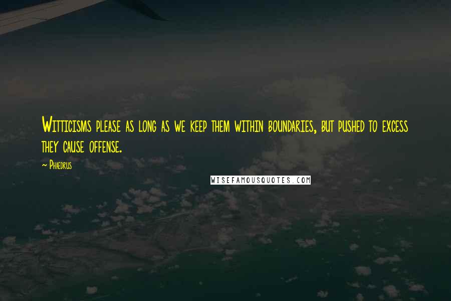 Phaedrus Quotes: Witticisms please as long as we keep them within boundaries, but pushed to excess they cause offense.