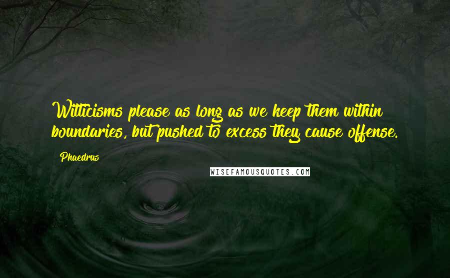 Phaedrus Quotes: Witticisms please as long as we keep them within boundaries, but pushed to excess they cause offense.