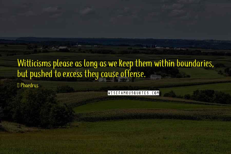 Phaedrus Quotes: Witticisms please as long as we keep them within boundaries, but pushed to excess they cause offense.