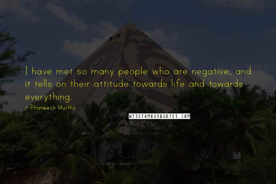 Phaneesh Murthy Quotes: I have met so many people who are negative, and it tells on their attitude towards life and towards everything.