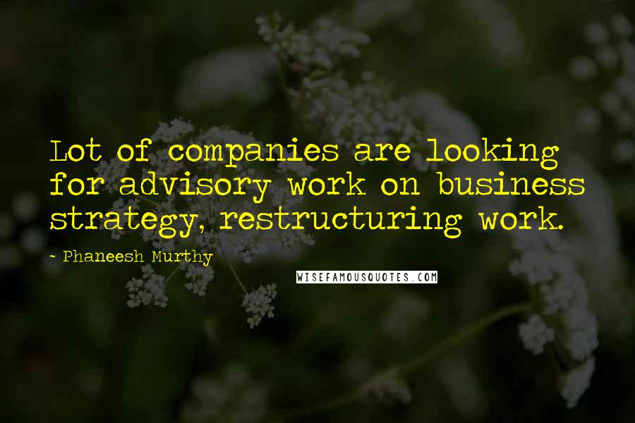 Phaneesh Murthy Quotes: Lot of companies are looking for advisory work on business strategy, restructuring work.