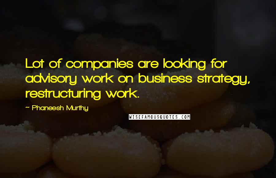 Phaneesh Murthy Quotes: Lot of companies are looking for advisory work on business strategy, restructuring work.