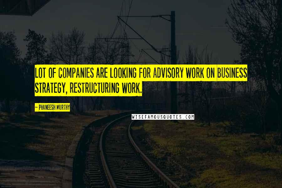 Phaneesh Murthy Quotes: Lot of companies are looking for advisory work on business strategy, restructuring work.