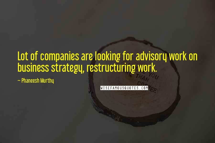 Phaneesh Murthy Quotes: Lot of companies are looking for advisory work on business strategy, restructuring work.