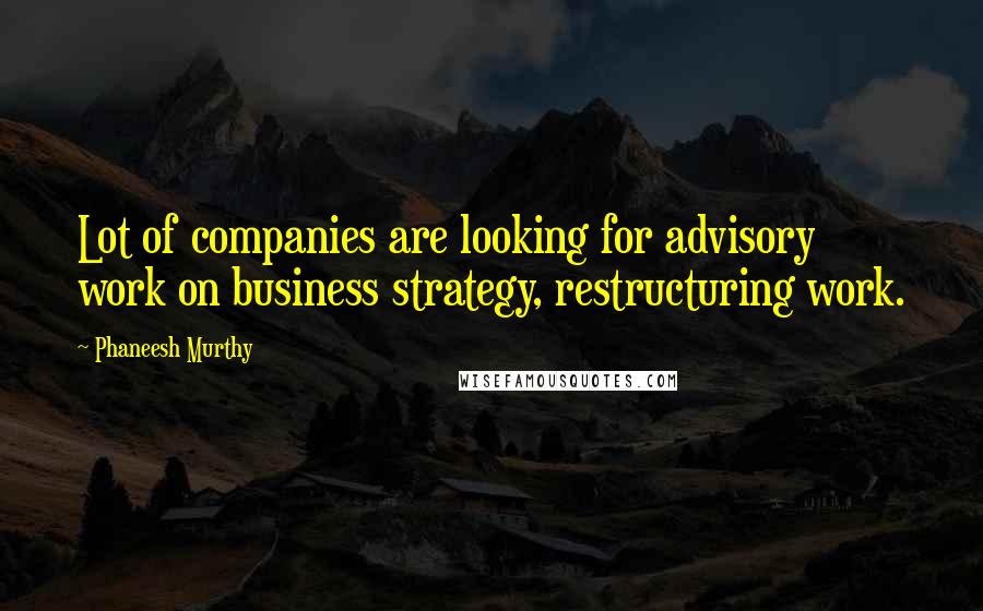 Phaneesh Murthy Quotes: Lot of companies are looking for advisory work on business strategy, restructuring work.