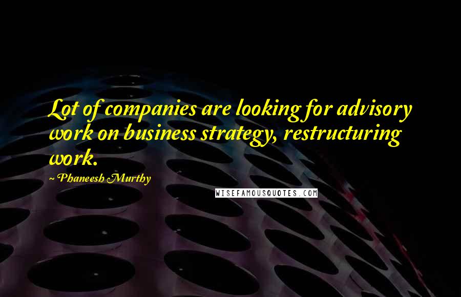 Phaneesh Murthy Quotes: Lot of companies are looking for advisory work on business strategy, restructuring work.