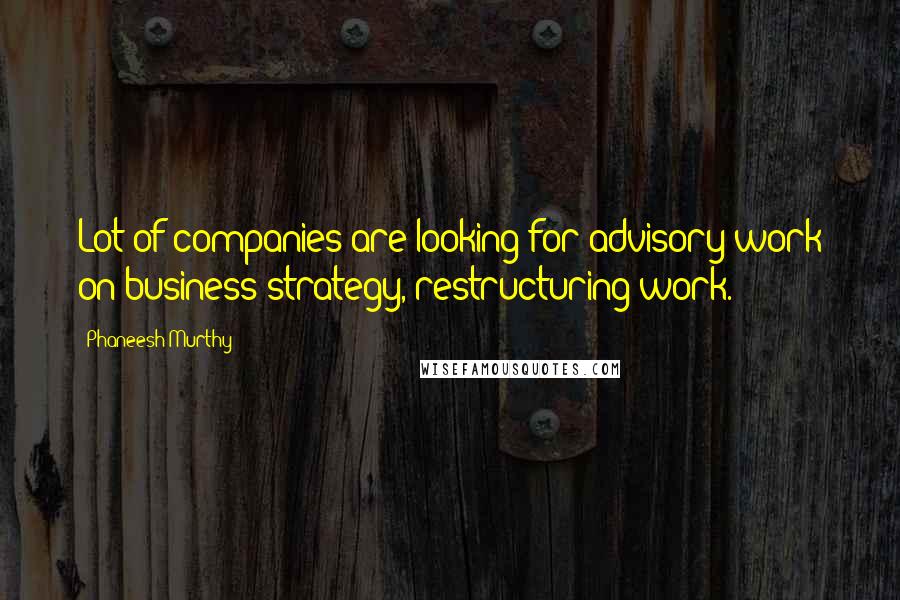 Phaneesh Murthy Quotes: Lot of companies are looking for advisory work on business strategy, restructuring work.