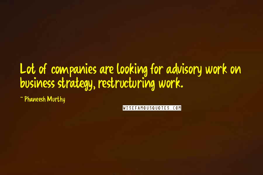 Phaneesh Murthy Quotes: Lot of companies are looking for advisory work on business strategy, restructuring work.