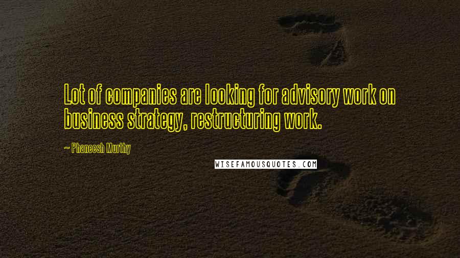 Phaneesh Murthy Quotes: Lot of companies are looking for advisory work on business strategy, restructuring work.