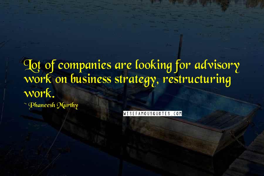 Phaneesh Murthy Quotes: Lot of companies are looking for advisory work on business strategy, restructuring work.