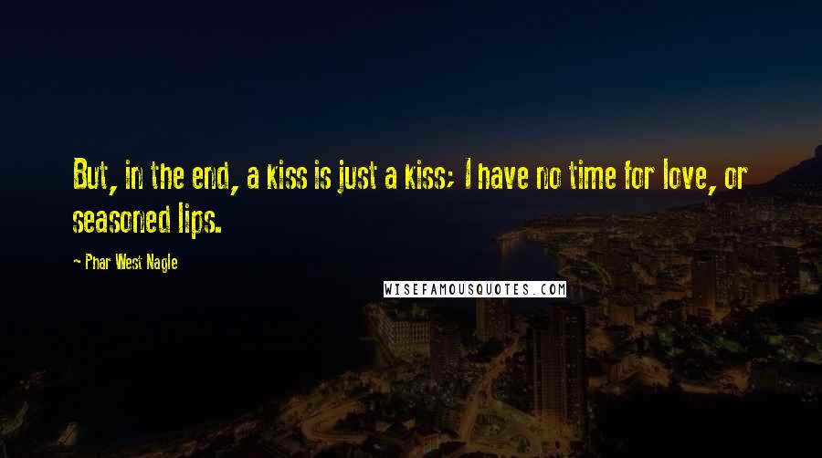 Phar West Nagle Quotes: But, in the end, a kiss is just a kiss; I have no time for love, or seasoned lips.