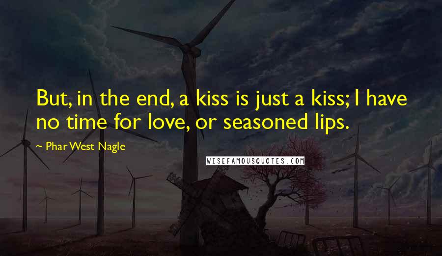 Phar West Nagle Quotes: But, in the end, a kiss is just a kiss; I have no time for love, or seasoned lips.