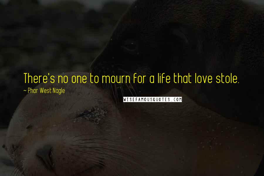 Phar West Nagle Quotes: There's no one to mourn for a life that love stole.