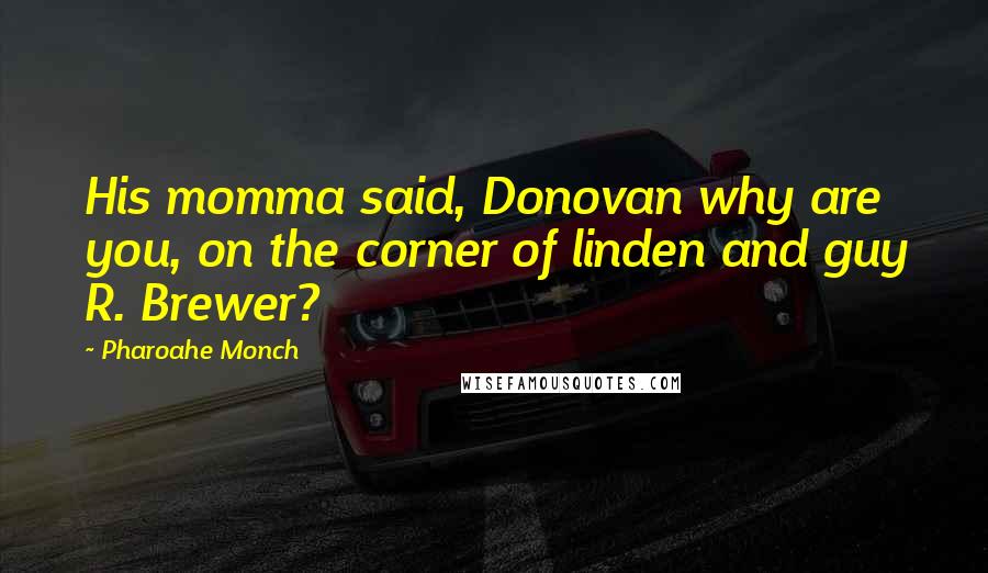 Pharoahe Monch Quotes: His momma said, Donovan why are you, on the corner of linden and guy R. Brewer?