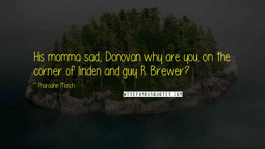 Pharoahe Monch Quotes: His momma said, Donovan why are you, on the corner of linden and guy R. Brewer?