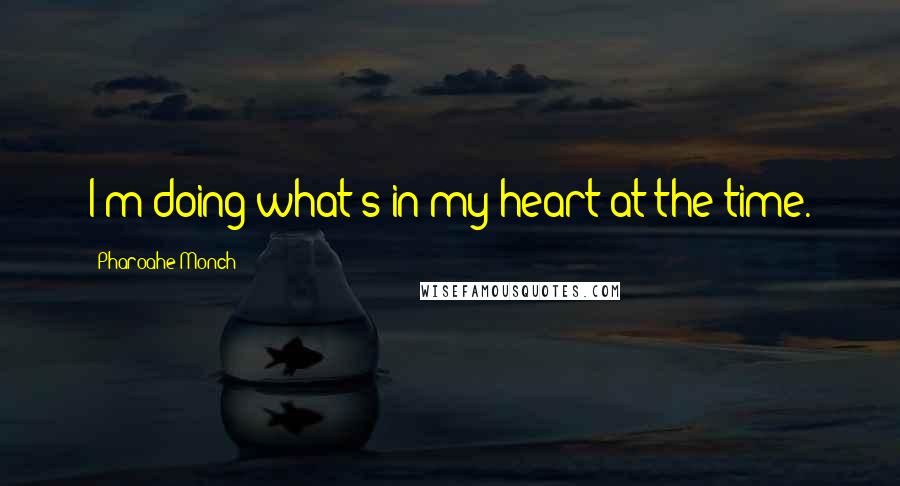 Pharoahe Monch Quotes: I'm doing what's in my heart at the time.