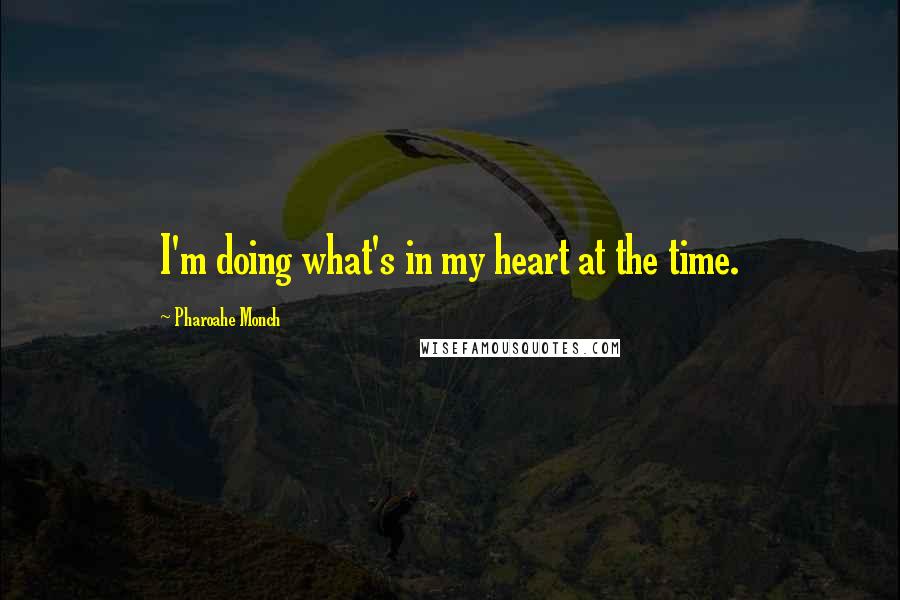 Pharoahe Monch Quotes: I'm doing what's in my heart at the time.