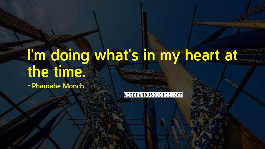 Pharoahe Monch Quotes: I'm doing what's in my heart at the time.