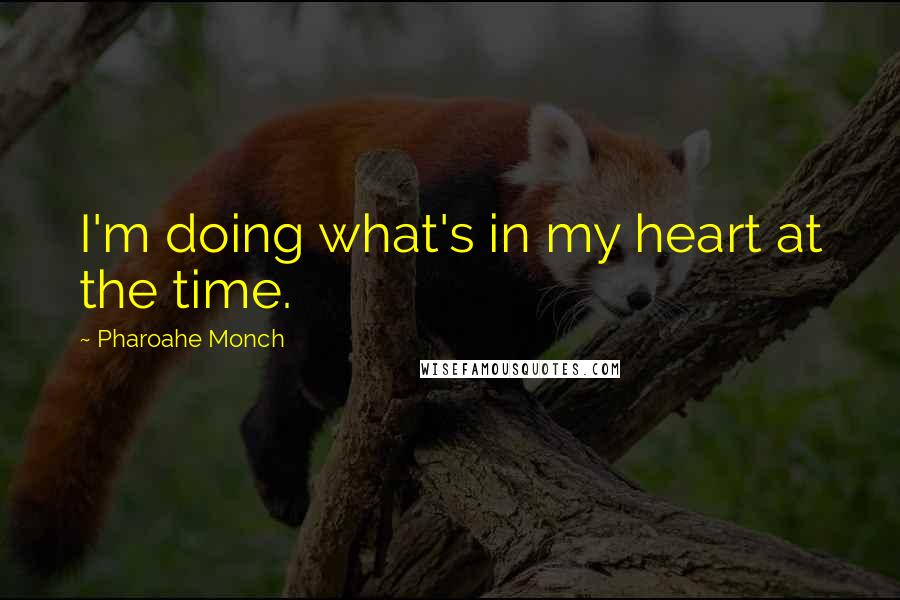 Pharoahe Monch Quotes: I'm doing what's in my heart at the time.