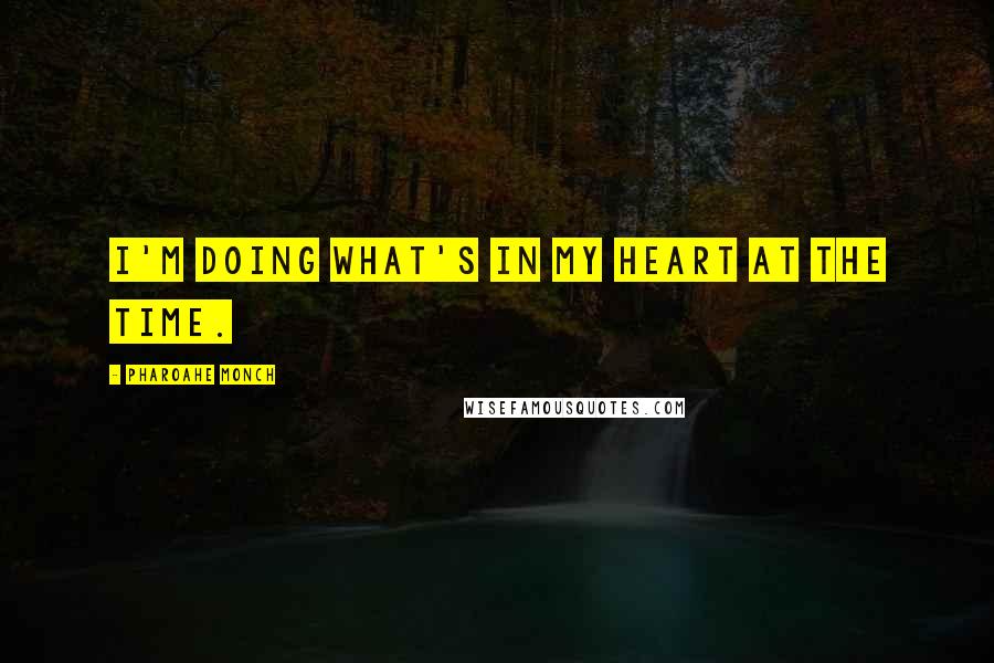 Pharoahe Monch Quotes: I'm doing what's in my heart at the time.