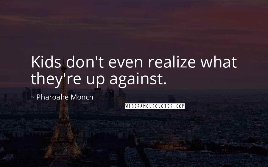 Pharoahe Monch Quotes: Kids don't even realize what they're up against.